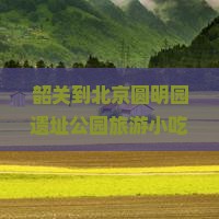 韶关到北京圆明园遗址公园旅游小吃