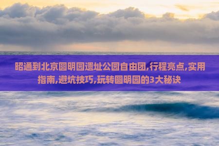 昭通到北京圆明园遗址公园自由团