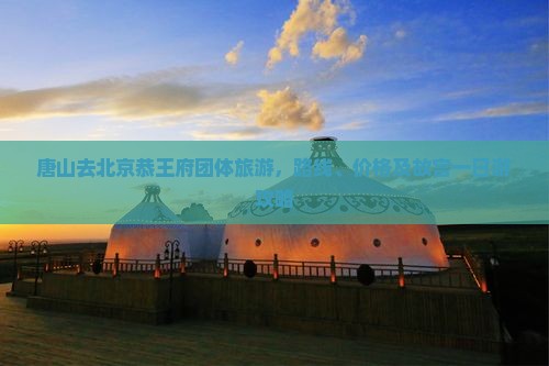 唐山去北京恭王府团体旅游
