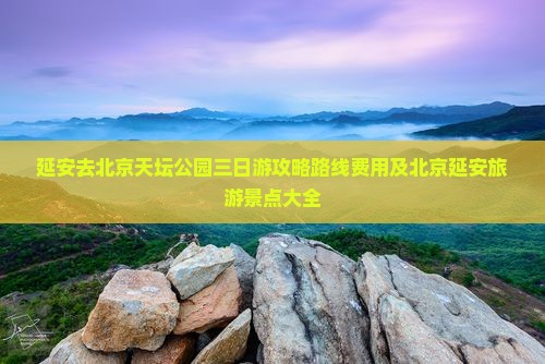 延安去北京天坛公园三日游