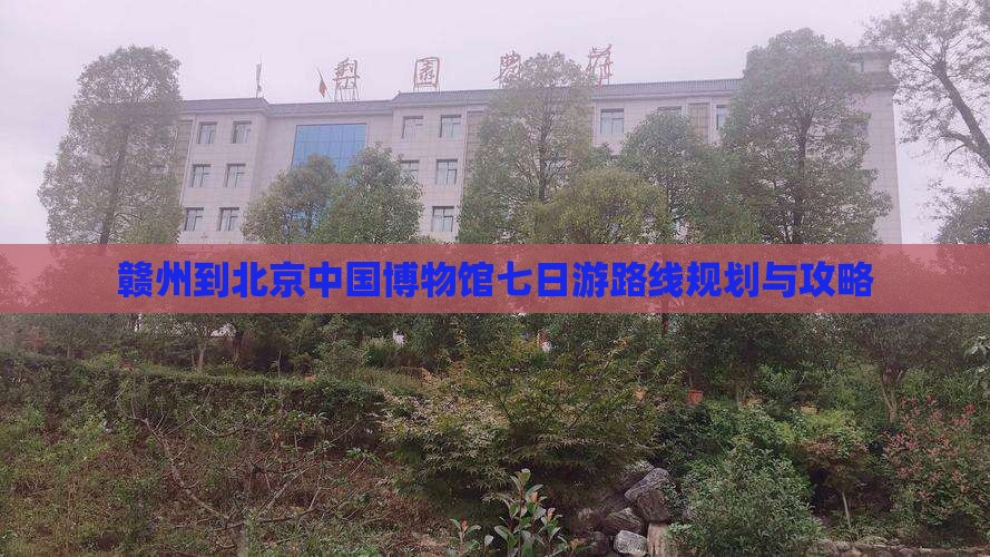 赣州到北京中国国家博物馆七日游