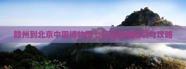 赣州到北京中国国家博物馆七日游