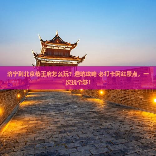 济宁到北京恭王府哪里玩