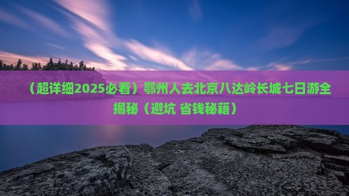 鄂州去北京八达岭长城七日游