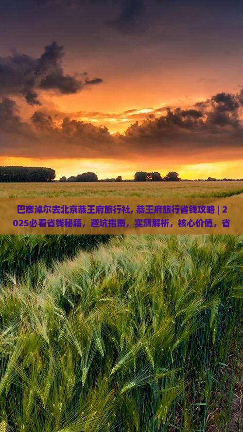巴彦淖尔去北京恭王府旅行社