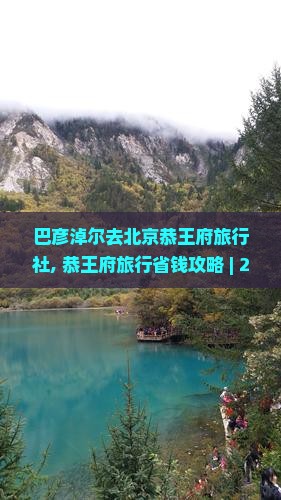 巴彦淖尔去北京恭王府旅行社