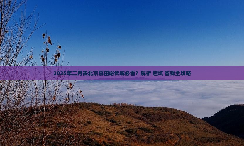 二月去北京慕田峪长城必去地