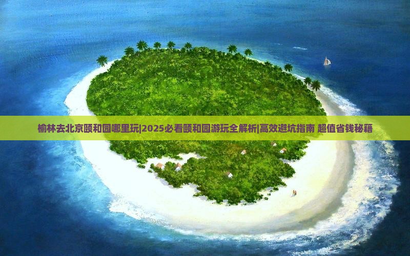 榆林去北京颐和园哪里玩