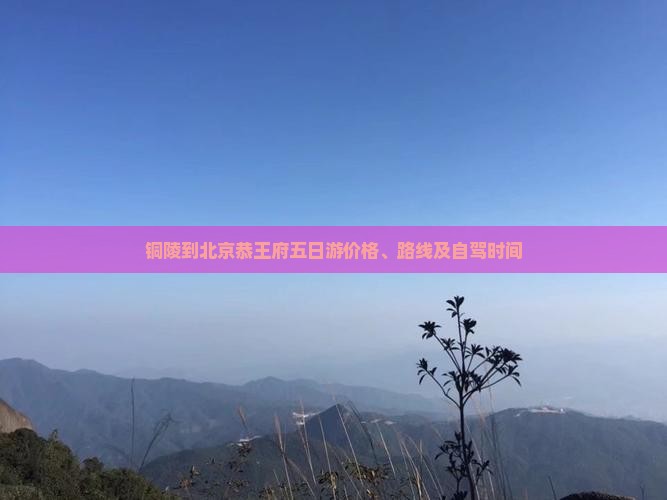 铜陵到北京恭王府五日游