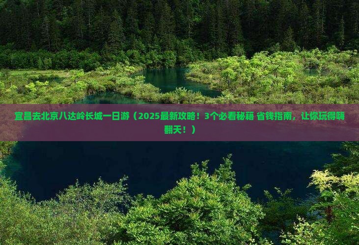 宜昌去北京八达岭长城一日游