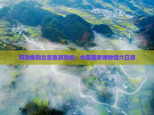 阿勒泰到北京中国国家博物馆六日游