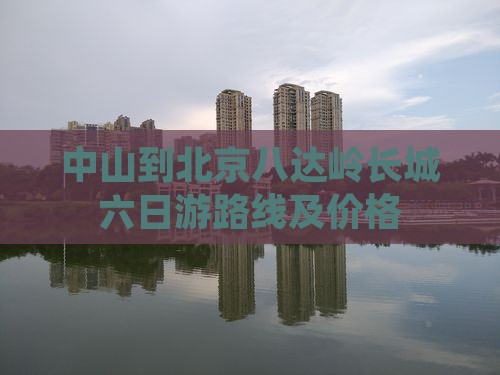 中山到北京八达岭长城六日游