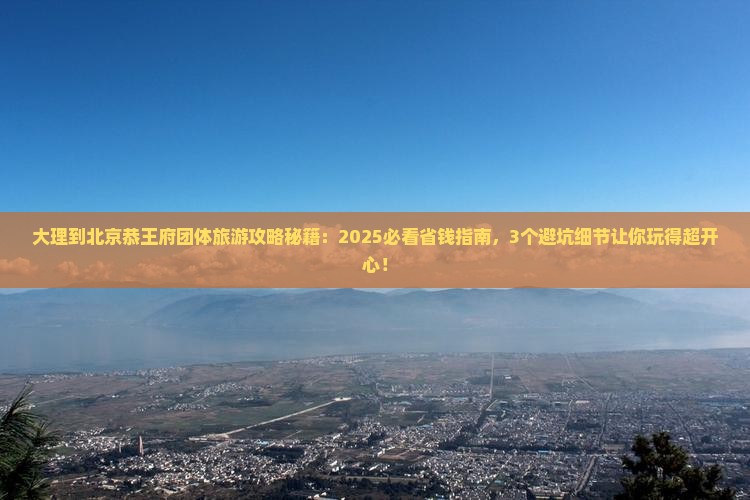大理到北京恭王府团体旅游