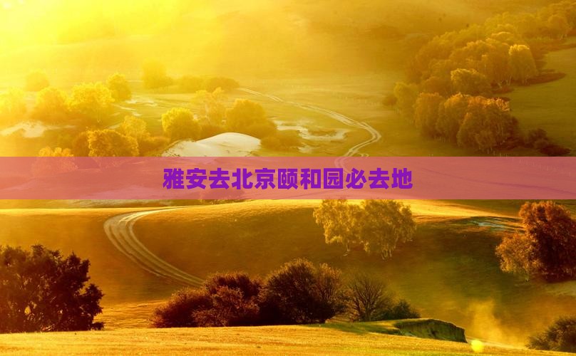 雅安去北京颐和园必去地 雅安去北京颐和园必去地