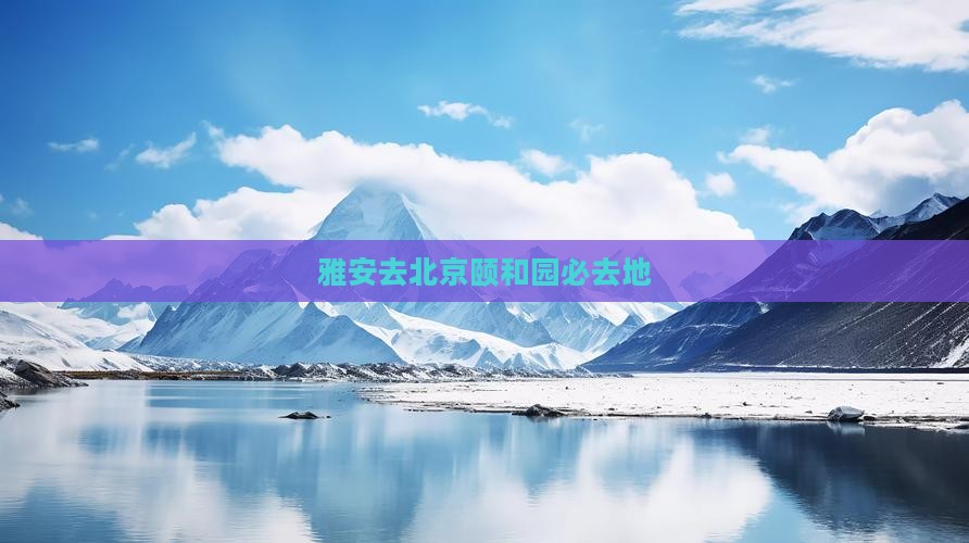 雅安去北京颐和园必去地 雅安去北京颐和园必去地