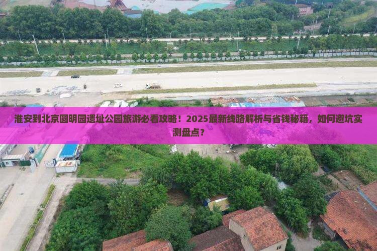 淮安到北京圆明园遗址公园旅游