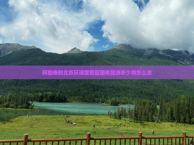 阿勒泰到北京环球度假区团体旅游