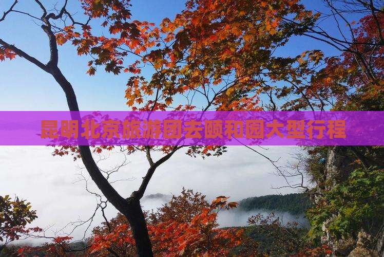 昆明去北京颐和园大型旅游团