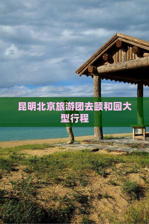 昆明去北京颐和园大型旅游团
