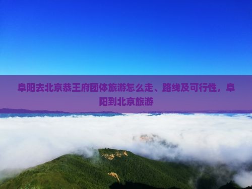 阜阳去北京恭王府团体旅游