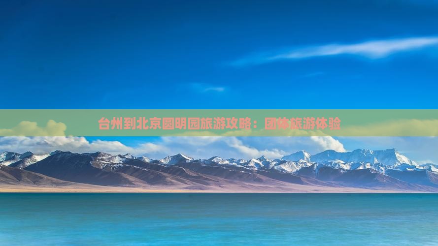 台州到北京圆明园遗址公园团体旅游