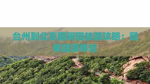 台州到北京圆明园遗址公园团体旅游