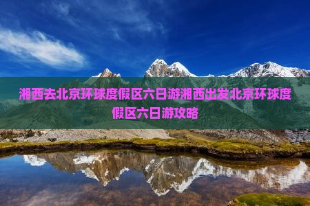 湘西去北京环球度假区六日游