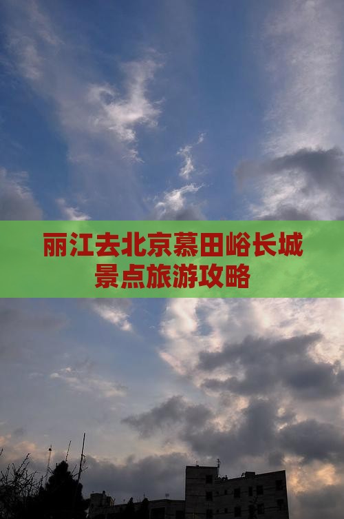 丽江去北京慕田峪长城景点
