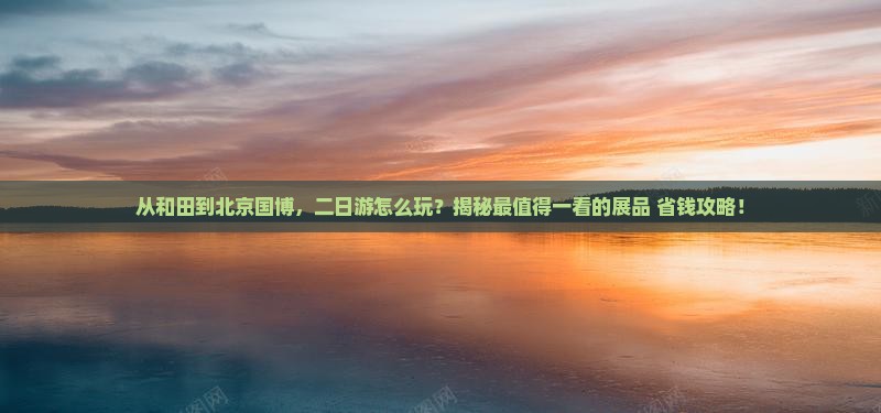 和田去北京中国国家博物馆二日游