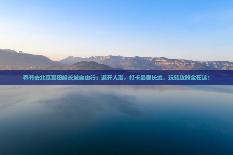 春节去北京慕田峪长城自由行