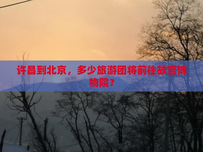 许昌到北京故宫博物院大型旅游团