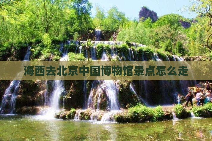 海西去北京中国国家博物馆景点