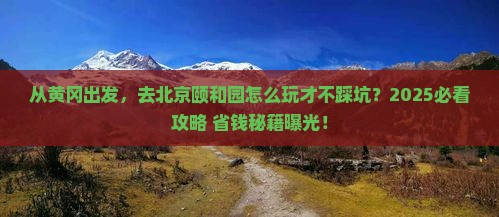 黄冈到北京颐和园景点