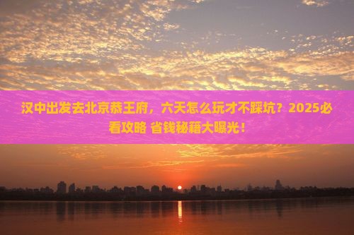 汉中去北京恭王府六日游
