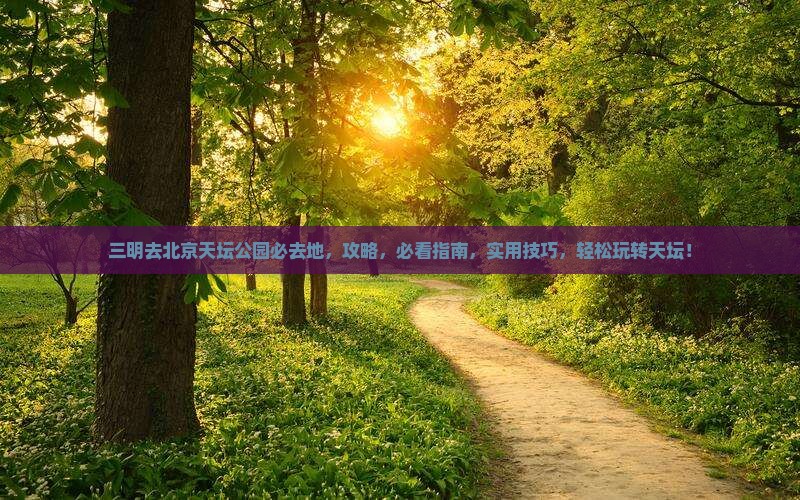 三明去北京天坛公园必去地 三明去北京天坛公园必去地