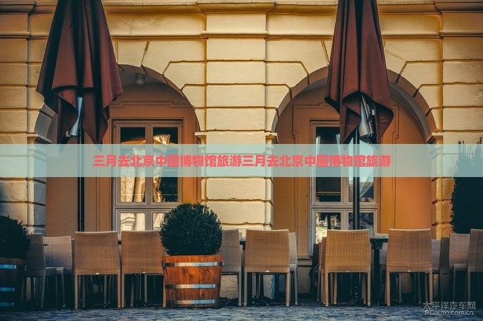 三月去北京中国国家博物馆旅游