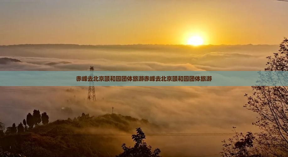 赤峰去北京颐和园团体旅游