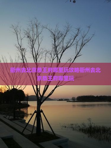 衢州去北京恭王府哪里玩