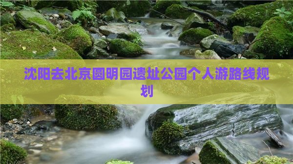 沈阳去北京圆明园遗址公园个人游