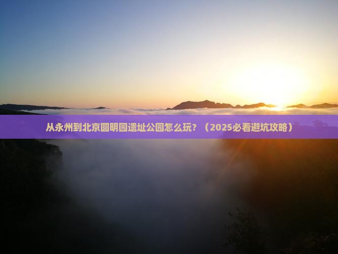 永州到北京圆明园遗址公园哪里玩