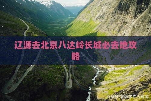 辽源去北京八达岭长城必去地