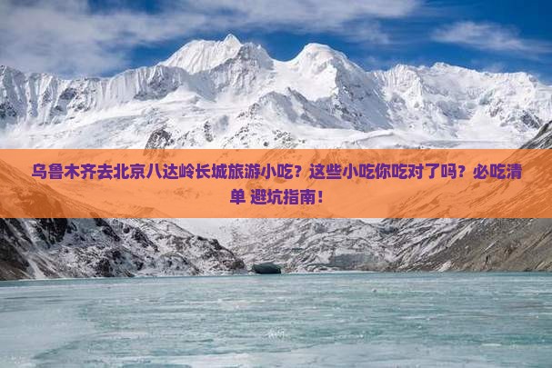 乌鲁木齐去北京八达岭长城旅游小吃