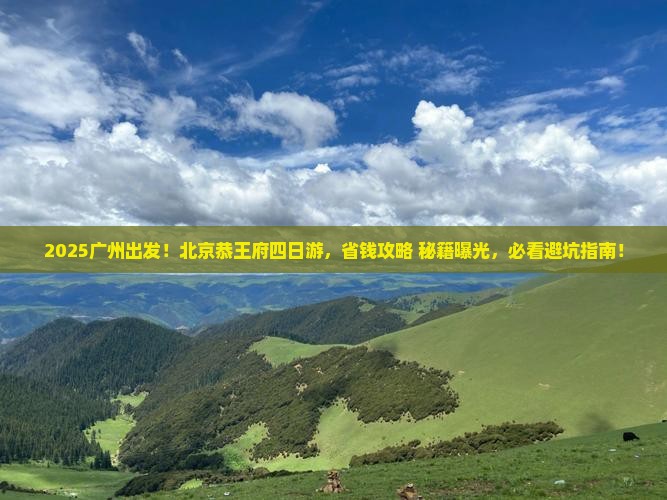 广州到北京恭王府四日游 广州到北京恭王府四日游