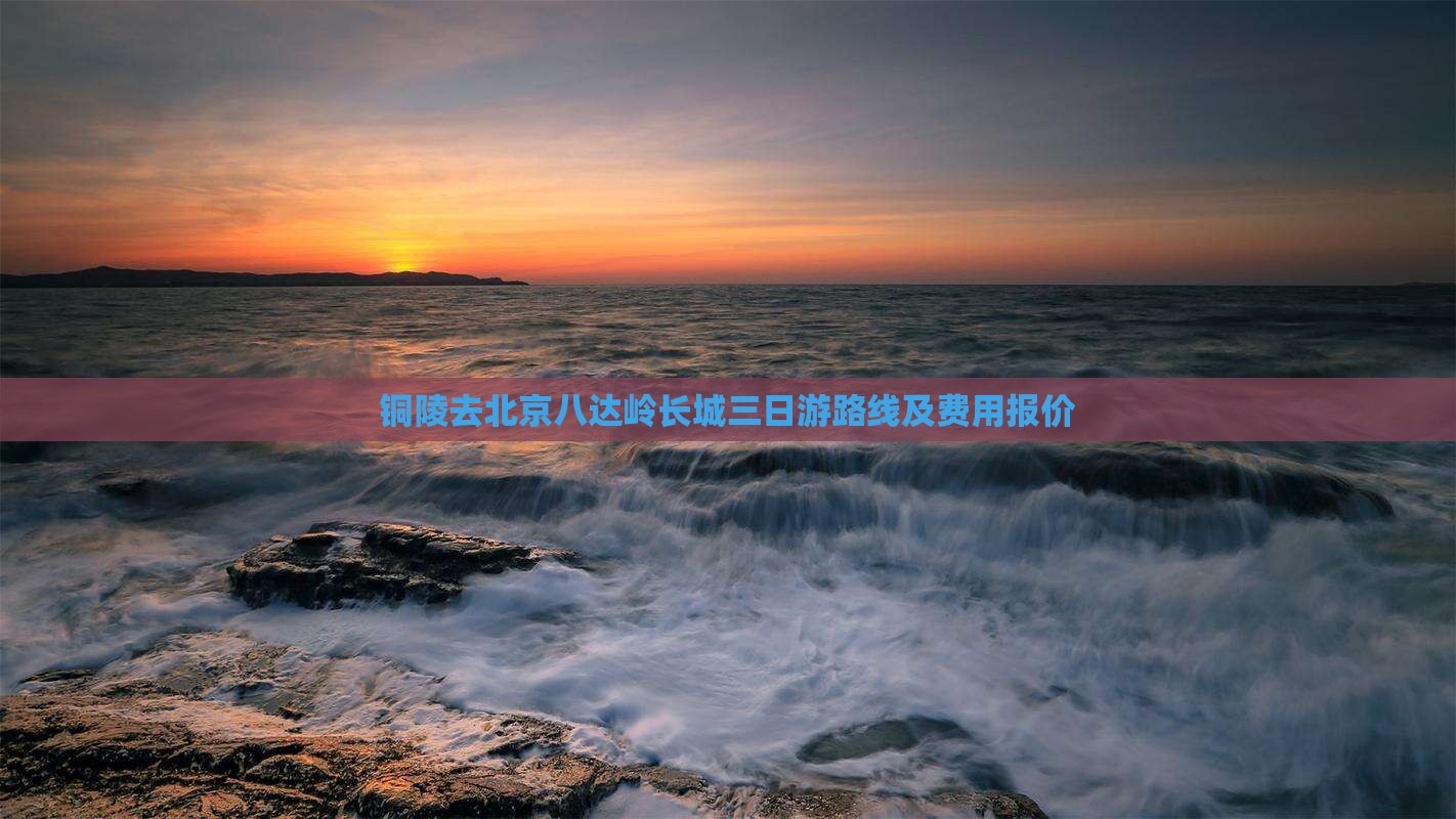 铜陵去北京八达岭长城三日游