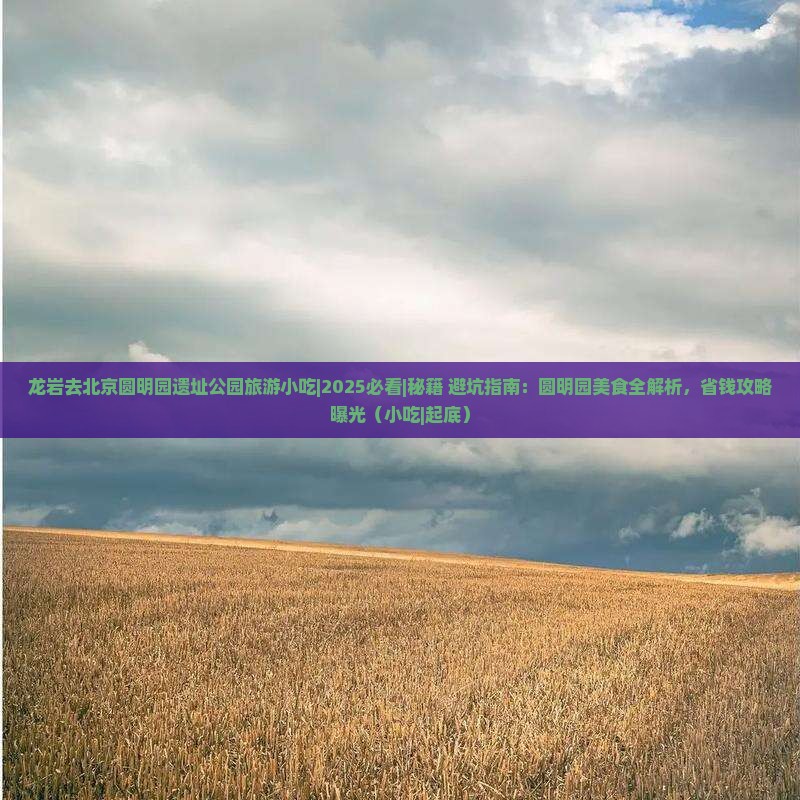 龙岩去北京圆明园遗址公园旅游小吃