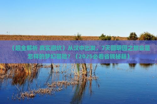 汉中到北京圆明园遗址公园七日游