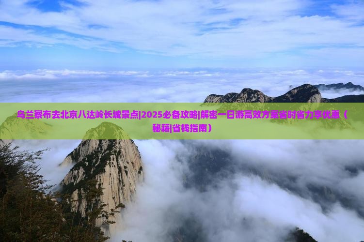 乌兰察布去北京八达岭长城景点