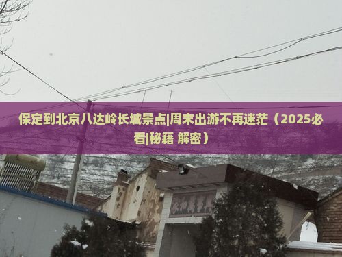 保定到北京八达岭长城景点