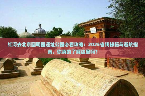 红河去北京圆明园遗址公园攻略
