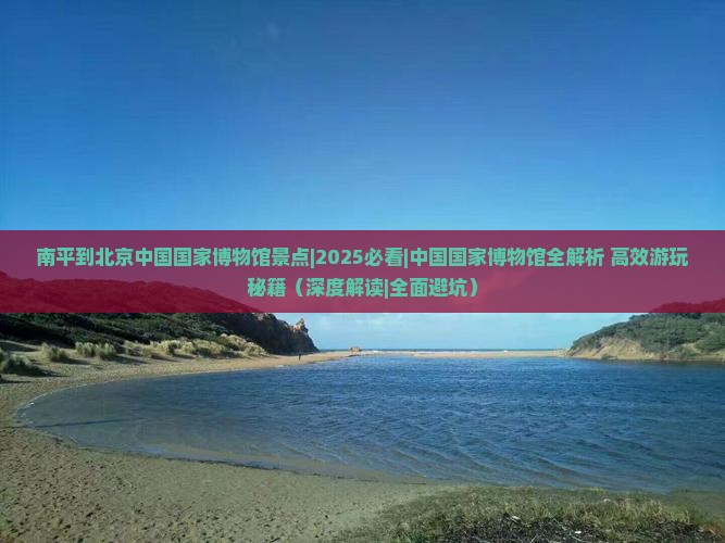 南平到北京中国国家博物馆景点